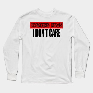 Breaking News I Don't Care Long Sleeve T-Shirt